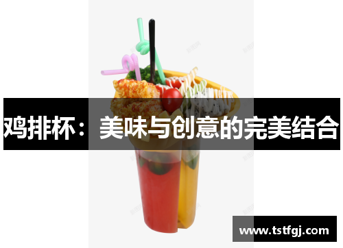 鸡排杯：美味与创意的完美结合